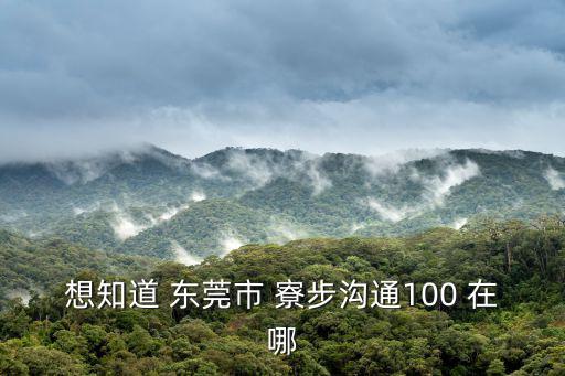 想知道 東莞市 寮步溝通100 在哪