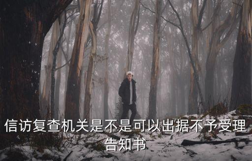 信訪復(fù)查機(jī)關(guān)是不是可以出據(jù)不予受理告知書