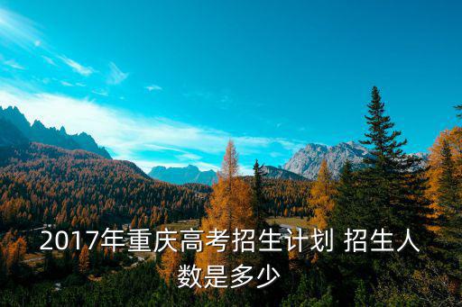2017年重慶市高考人數(shù)分布，2017年重慶高考總分及各科分?jǐn)?shù) 分值是多少