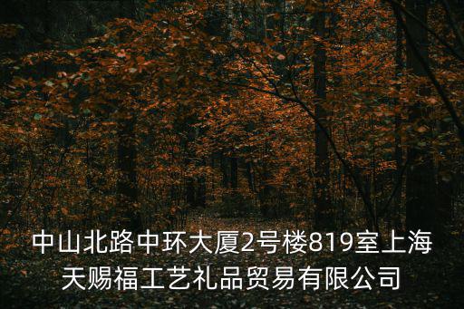 中山北路中環(huán)大廈2號(hào)樓819室上海天賜福工藝禮品貿(mào)易有限公司