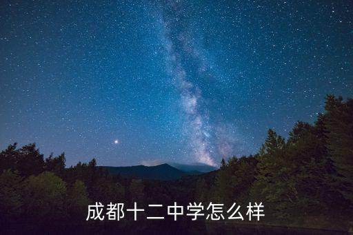 成都市12中學(xué)如何，成都12中你覺得怎么樣