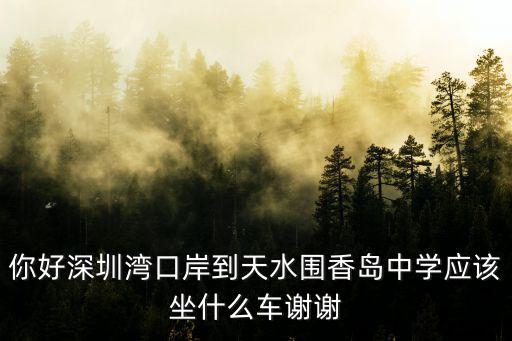 深圳灣口岸怎么去天水圍，你好深圳灣口岸到天水圍香島中學(xué)應(yīng)該坐什么車謝謝