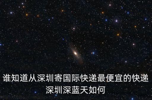 深圳鴻昌物流，誰(shuí)知道從深圳寄國(guó)際快遞最便宜的快遞深圳深藍(lán)天如何