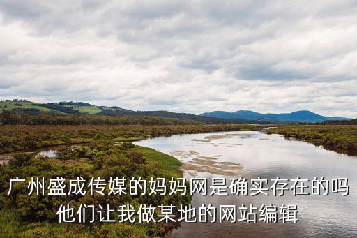 廣州盛成傳媒的媽媽網(wǎng)是確實存在的嗎他們讓我做某地的網(wǎng)站編輯