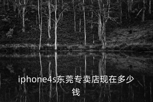 iphone4s東莞專賣店現(xiàn)在多少錢