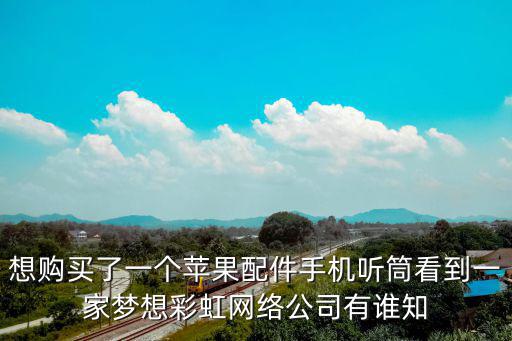 想購買了一個蘋果配件手機聽筒看到一家夢想彩虹網絡公司有誰知