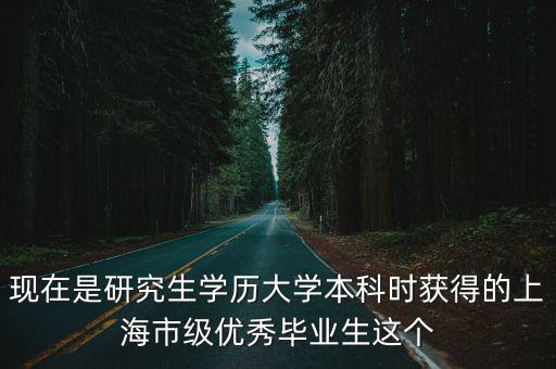 現在是研究生學歷大學本科時獲得的上海市級優秀畢業生這個