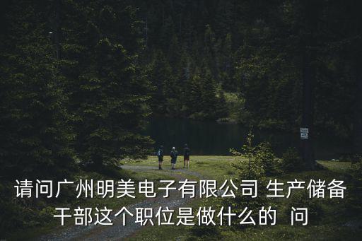 請(qǐng)問廣州明美電子有限公司 生產(chǎn)儲(chǔ)備干部這個(gè)職位是做什么的  問
