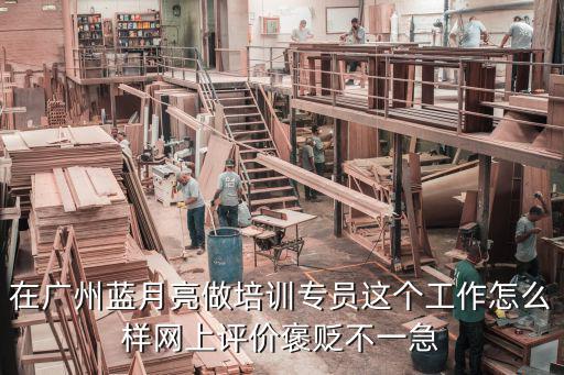 在廣州藍(lán)月亮做培訓(xùn)專員這個工作怎么樣網(wǎng)上評價褒貶不一急