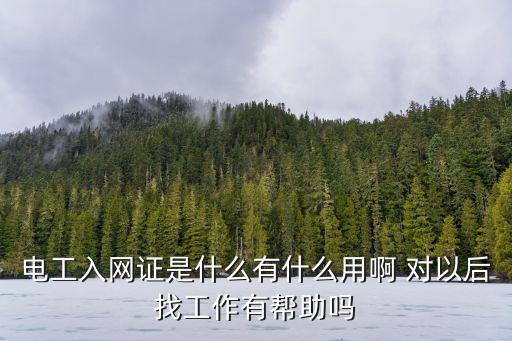 電工入網證是什么有什么用啊 對以后找工作有幫助嗎