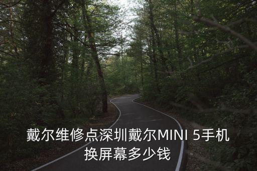 戴爾維修點深圳戴爾MINI 5手機換屏幕多少錢