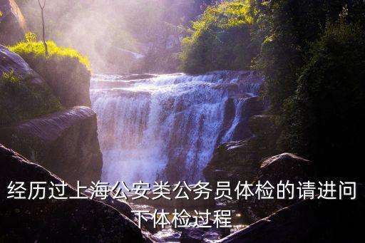 經(jīng)歷過(guò)上海公安類公務(wù)員體檢的請(qǐng)進(jìn)問(wèn)下體檢過(guò)程