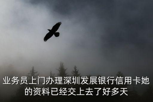 業務員上門辦理深圳發展銀行信用卡她的資料已經交上去了好多天