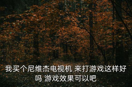 深圳觀瀾湖 維杰球道，我買個尼維杰電視機 來打游戲這樣好嗎 游戲效果可以吧