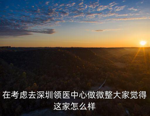 在考慮去深圳領醫中心做微整大家覺得這家怎么樣