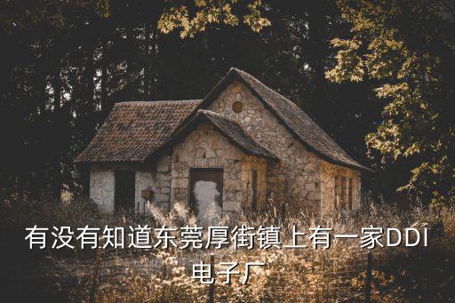 有沒(méi)有知道東莞厚街鎮(zhèn)上有一家DDI電子廠
