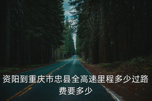 資陽(yáng)到重慶市忠縣全高速里程多少過路費(fèi)要多少