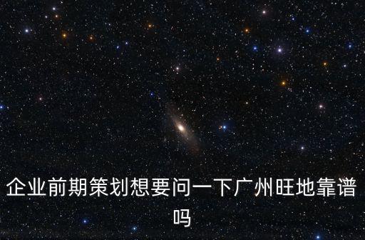 企業前期策劃想要問一下廣州旺地靠譜嗎