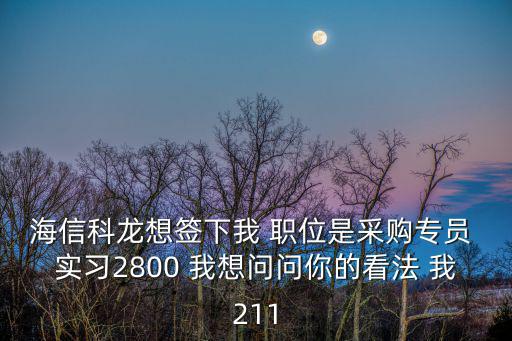 海信科龍想簽下我 職位是采購專員 實習2800 我想問問你的看法 我211