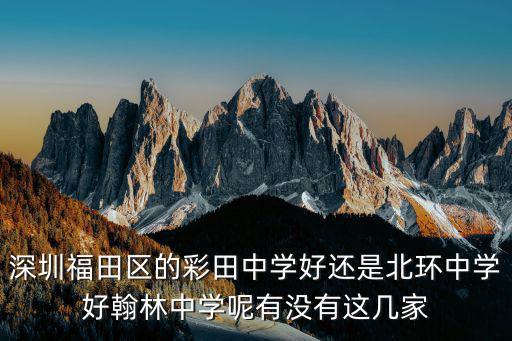 深圳福田區(qū)的彩田中學(xué)好還是北環(huán)中學(xué)好翰林中學(xué)呢有沒有這幾家