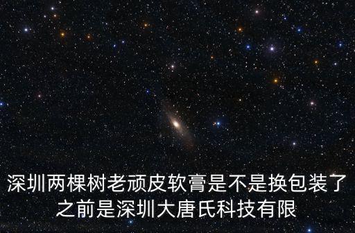 深圳兩棵樹老頑皮軟膏是不是換包裝了之前是深圳大唐氏科技有限