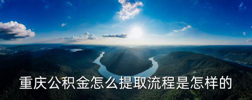 重慶公積金怎么提取流程是怎樣的