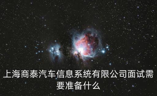 上海商泰汽車信息系統(tǒng)有限公司面試需要準(zhǔn)備什么