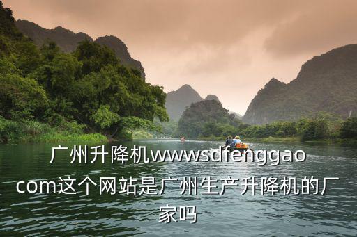 廣州升降機wwwsdfenggaocom這個網站是廣州生產升降機的廠家嗎