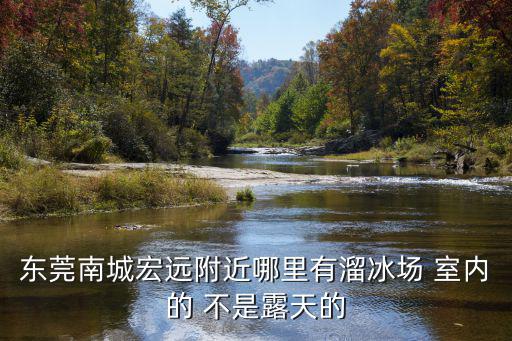 東莞南城宏遠(yuǎn)附近哪里有溜冰場 室內(nèi)的 不是露天的