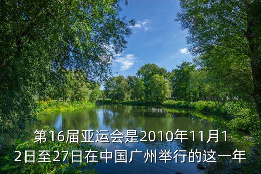 第16屆亞運(yùn)會(huì)是2010年11月12日至27日在中國廣州舉行的這一年