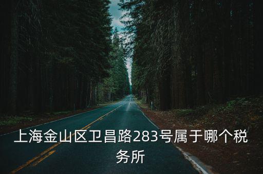 上海金山區衛昌路283號屬于哪個稅務所
