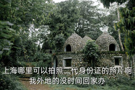 上海市拍身份證照地點，上海拍身份證照的營業時間