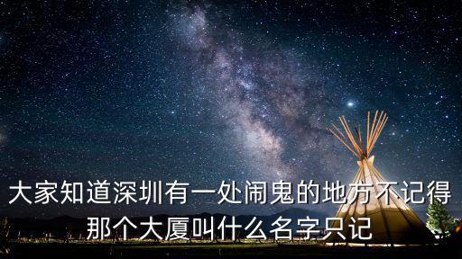 大家知道深圳有一處鬧鬼的地方不記得那個大廈叫什么名字只記