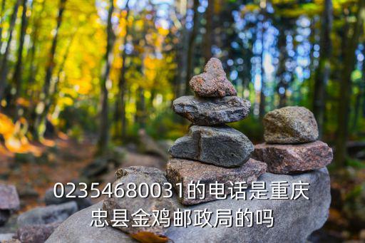 02354680031的電話是重慶忠縣金雞郵政局的嗎