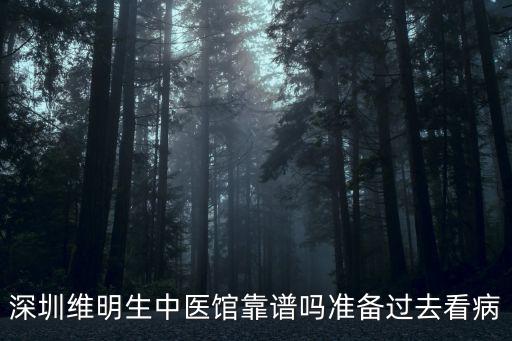 深圳維明生中醫館靠譜嗎準備過去看病
