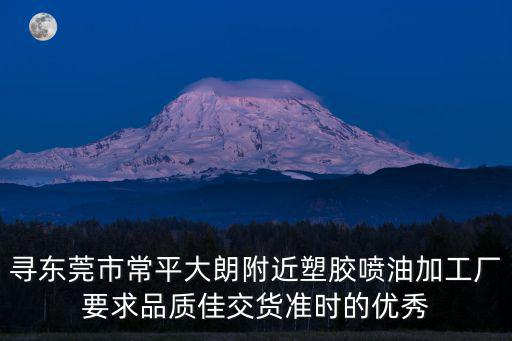 尋東莞市常平大朗附近塑膠噴油加工廠要求品質(zhì)佳交貨準(zhǔn)時的優(yōu)秀