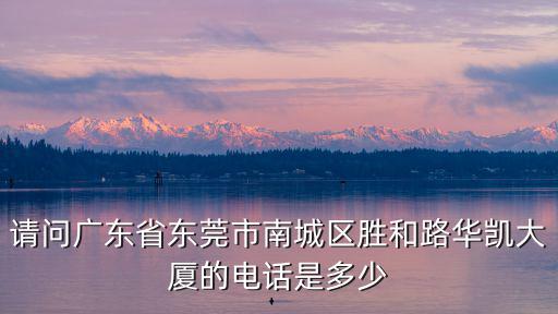 東莞華凱大廈701，請問下巴斯夫中國有限公司廣州分公司是否在東莞市南城區勝和路華凱