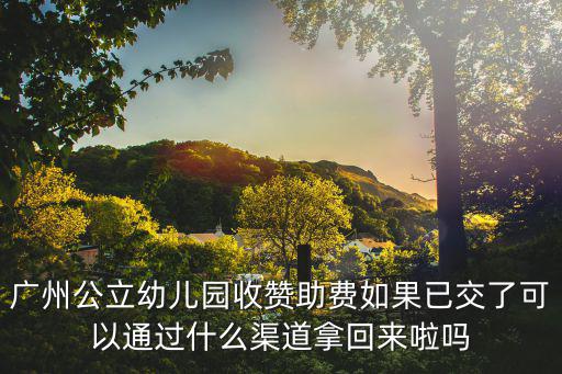 廣州公立幼兒園收贊助費如果已交了可以通過什么渠道拿回來啦嗎