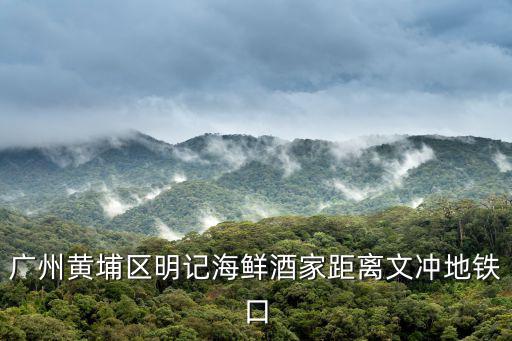 廣州黃埔區明記海鮮酒家距離文沖地鐵口