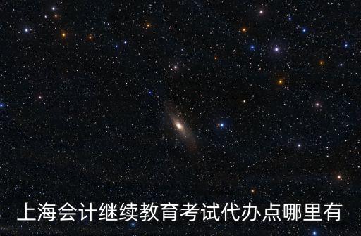 上海會計繼續教育考試代辦點哪里有