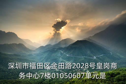 深圳市裕鑫豐，深圳市福田區金田路2028號皇崗商務中心7樓01050607單元是