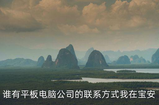 誰有平板電腦公司的聯(lián)系方式我在寶安