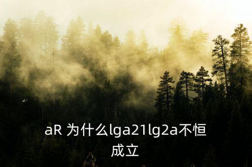 aR 為什么lga21lg2a不恒成立
