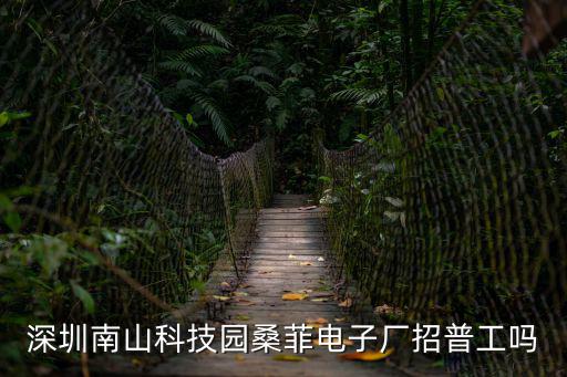 深圳南山科技園桑菲電子廠招普工嗎