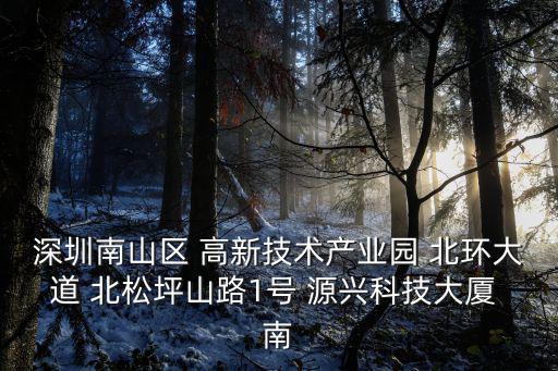 深圳南山區(qū) 高新技術(shù)產(chǎn)業(yè)園 北環(huán)大道 北松坪山路1號 源興科技大廈 南