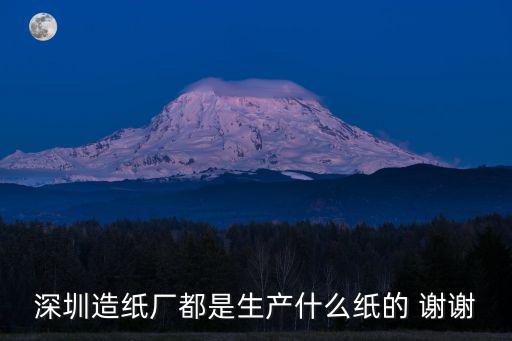 深圳造紙廠都是生產什么紙的 謝謝