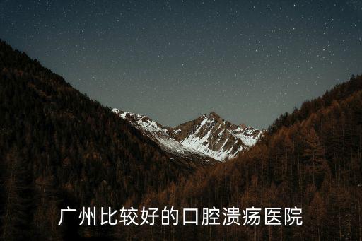 廣州比較好的口腔潰瘍醫(yī)院