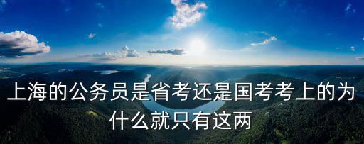 上海的公務員是省考還是國考考上的為什么就只有這兩