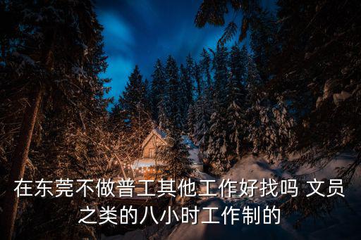 在東莞不做普工其他工作好找嗎 文員之類的八小時工作制的