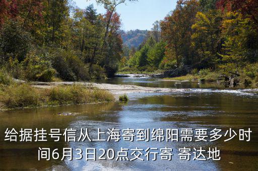 給據掛號信從上海寄到綿陽需要多少時間6月3日20點交行寄 寄達地